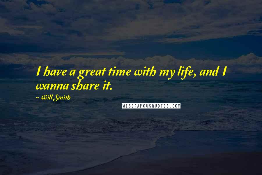 Will Smith Quotes: I have a great time with my life, and I wanna share it.