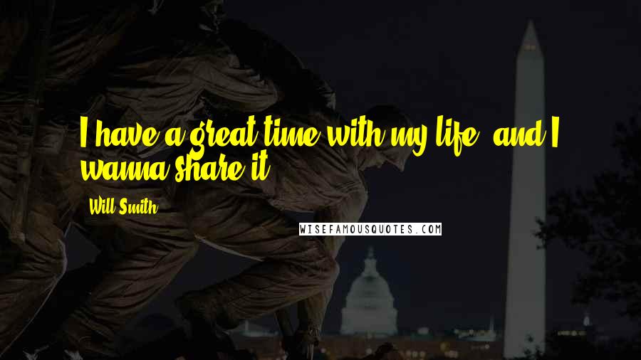 Will Smith Quotes: I have a great time with my life, and I wanna share it.