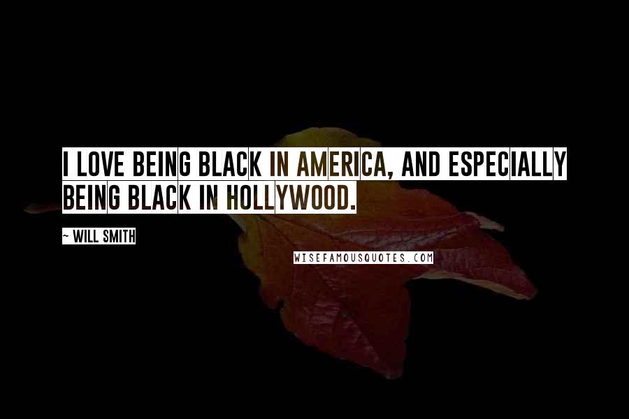 Will Smith Quotes: I love being black in America, and especially being black in Hollywood.