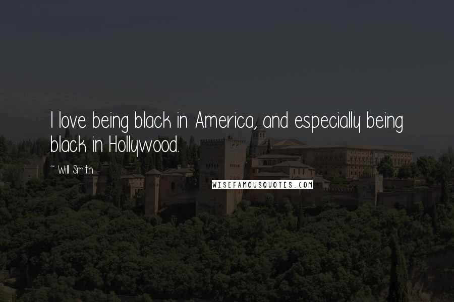 Will Smith Quotes: I love being black in America, and especially being black in Hollywood.