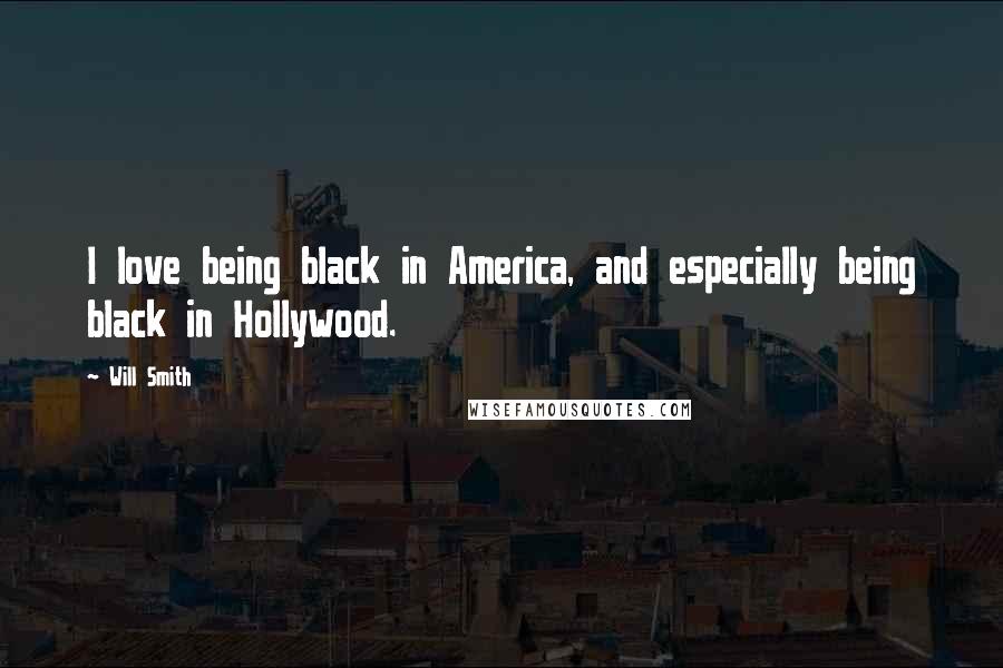 Will Smith Quotes: I love being black in America, and especially being black in Hollywood.