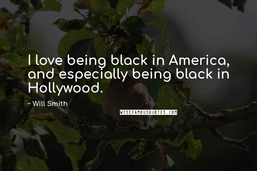 Will Smith Quotes: I love being black in America, and especially being black in Hollywood.