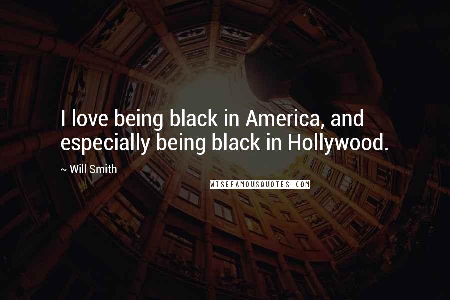Will Smith Quotes: I love being black in America, and especially being black in Hollywood.
