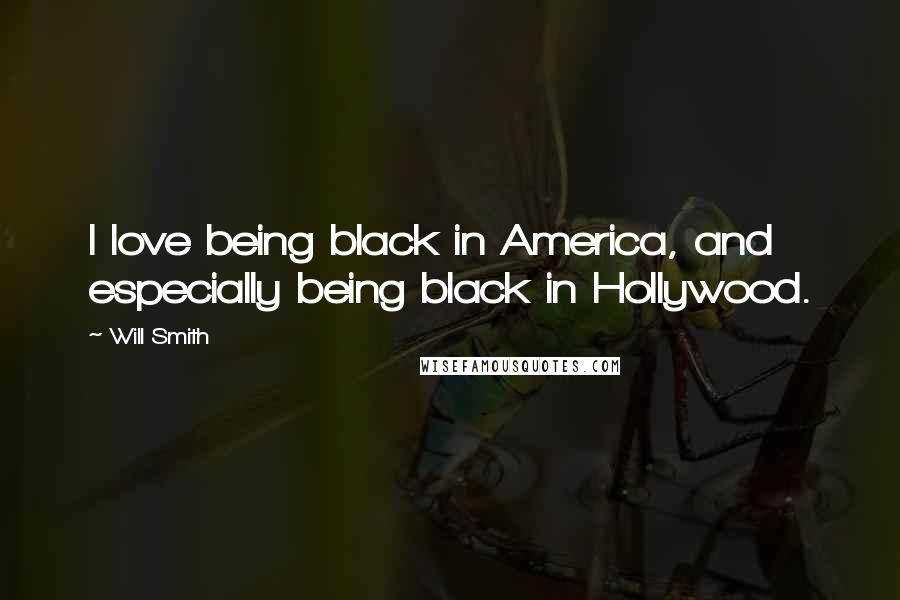 Will Smith Quotes: I love being black in America, and especially being black in Hollywood.