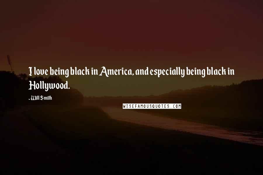 Will Smith Quotes: I love being black in America, and especially being black in Hollywood.