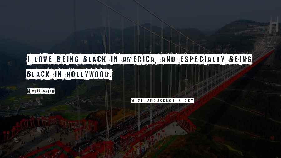 Will Smith Quotes: I love being black in America, and especially being black in Hollywood.