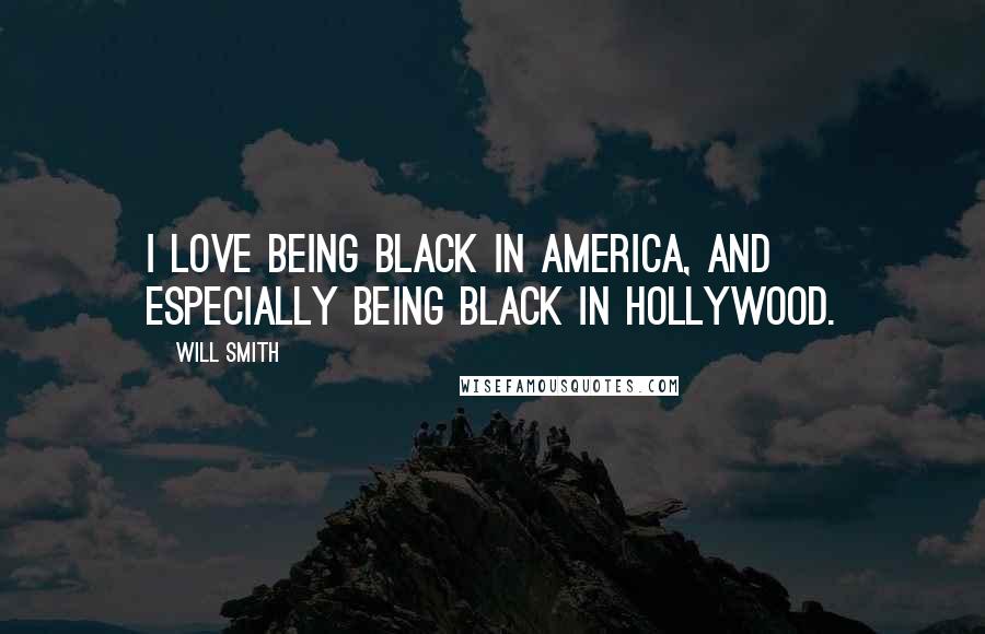 Will Smith Quotes: I love being black in America, and especially being black in Hollywood.