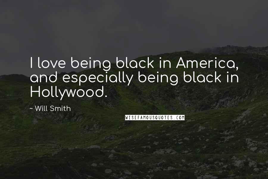 Will Smith Quotes: I love being black in America, and especially being black in Hollywood.