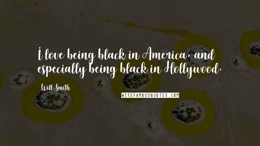 Will Smith Quotes: I love being black in America, and especially being black in Hollywood.