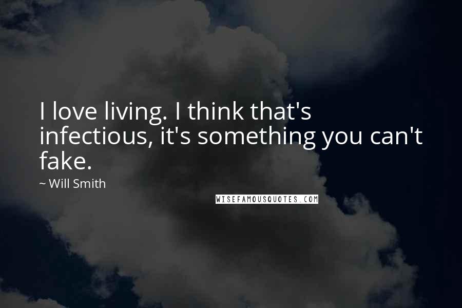 Will Smith Quotes: I love living. I think that's infectious, it's something you can't fake.