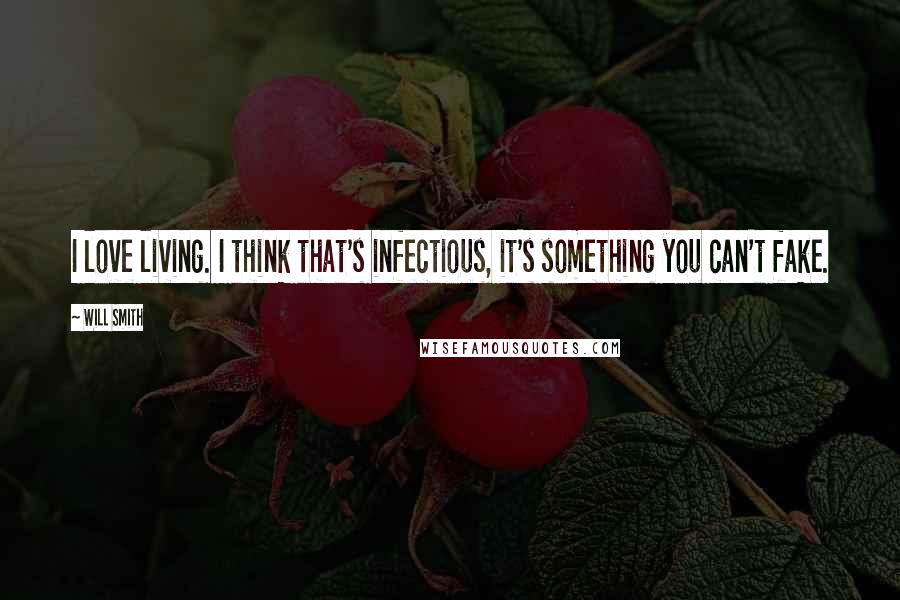 Will Smith Quotes: I love living. I think that's infectious, it's something you can't fake.