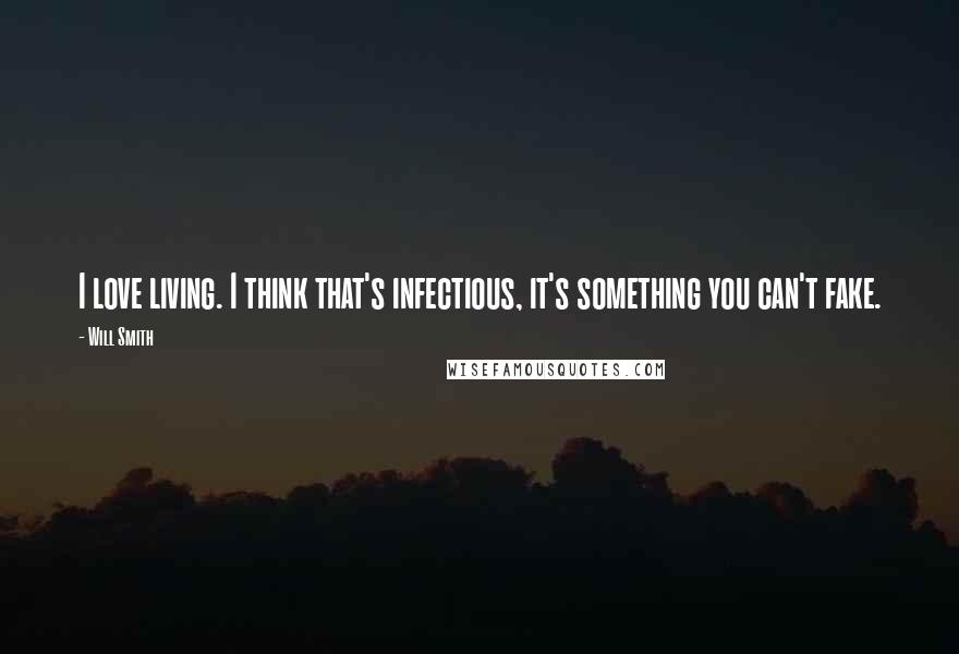 Will Smith Quotes: I love living. I think that's infectious, it's something you can't fake.