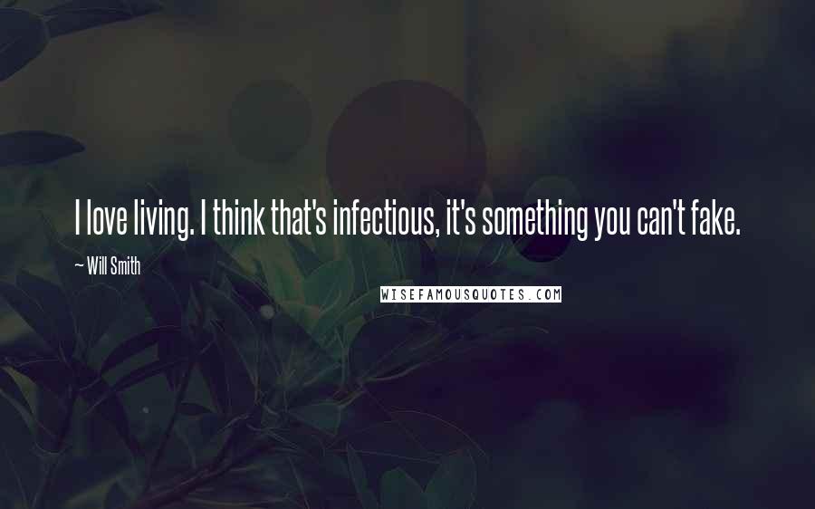 Will Smith Quotes: I love living. I think that's infectious, it's something you can't fake.