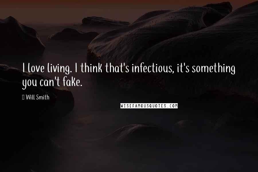 Will Smith Quotes: I love living. I think that's infectious, it's something you can't fake.