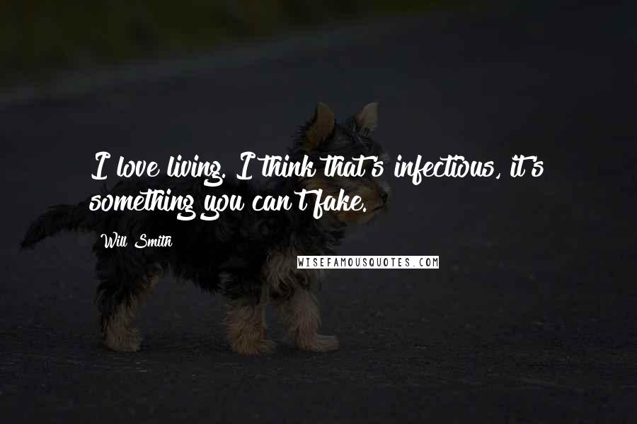 Will Smith Quotes: I love living. I think that's infectious, it's something you can't fake.