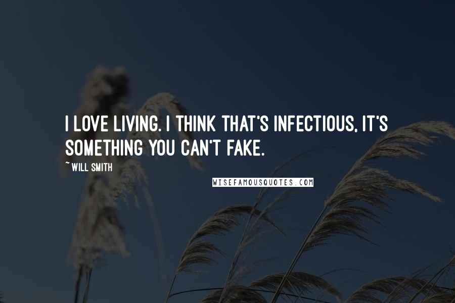 Will Smith Quotes: I love living. I think that's infectious, it's something you can't fake.