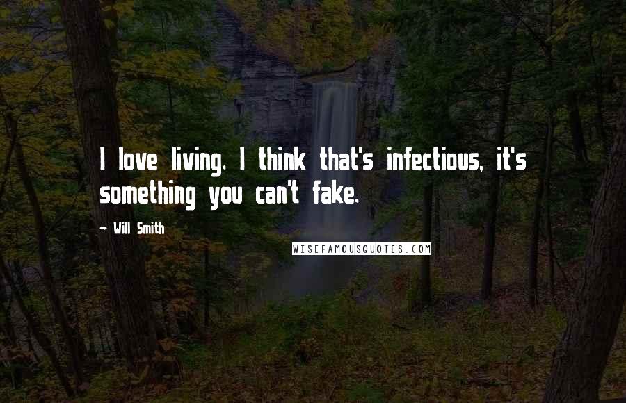 Will Smith Quotes: I love living. I think that's infectious, it's something you can't fake.