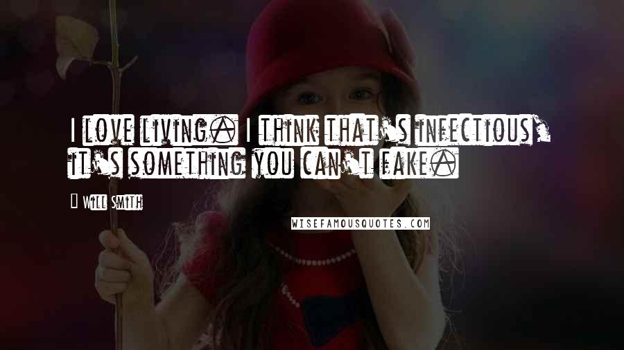 Will Smith Quotes: I love living. I think that's infectious, it's something you can't fake.