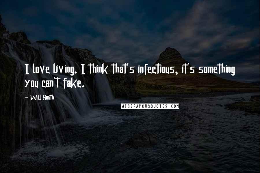 Will Smith Quotes: I love living. I think that's infectious, it's something you can't fake.