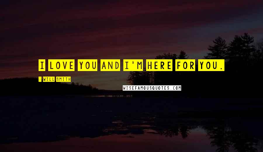 Will Smith Quotes: I love you and I'm here for you.