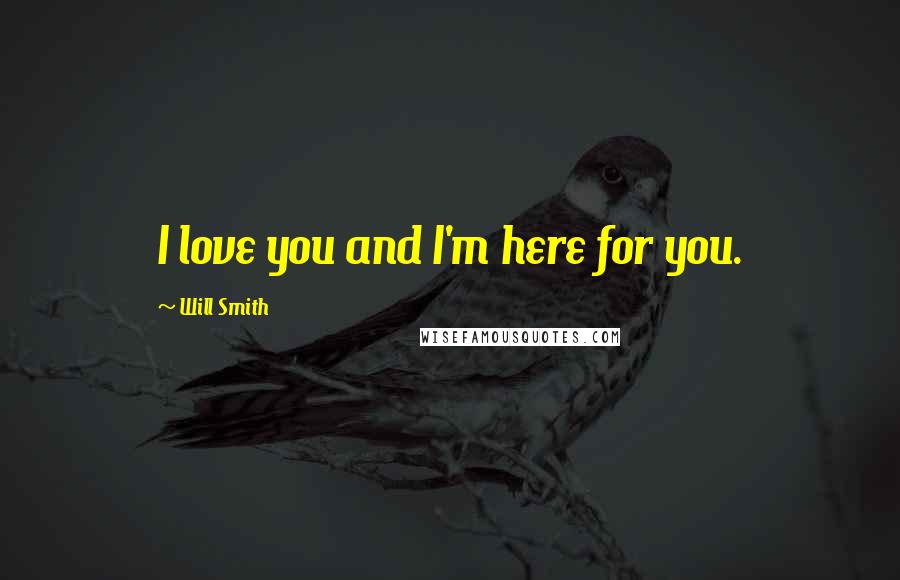 Will Smith Quotes: I love you and I'm here for you.