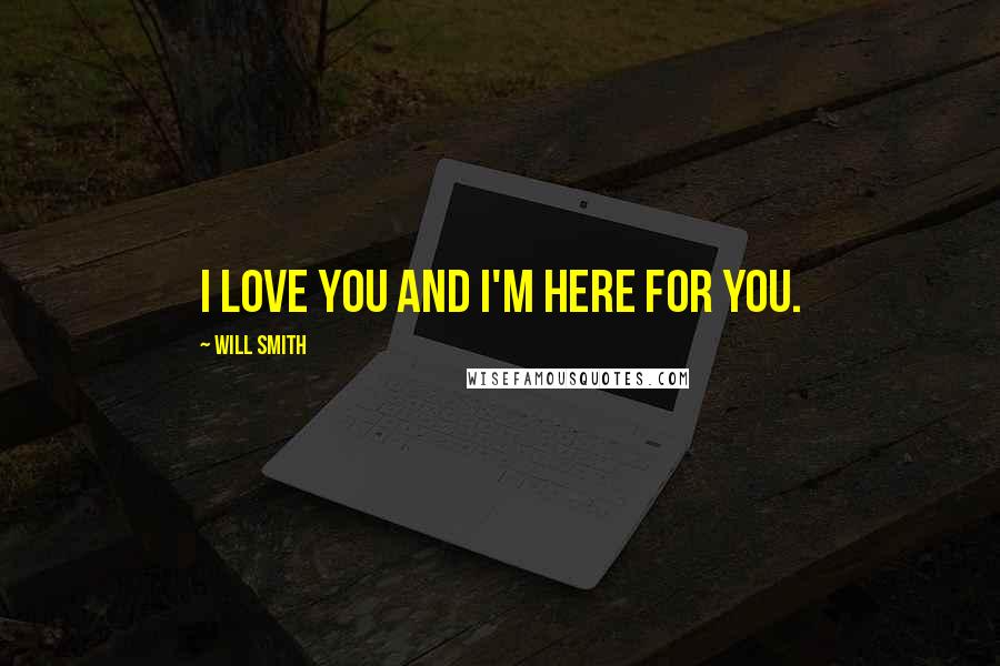 Will Smith Quotes: I love you and I'm here for you.
