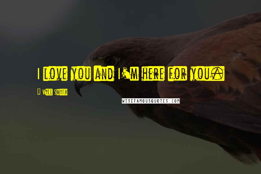 Will Smith Quotes: I love you and I'm here for you.