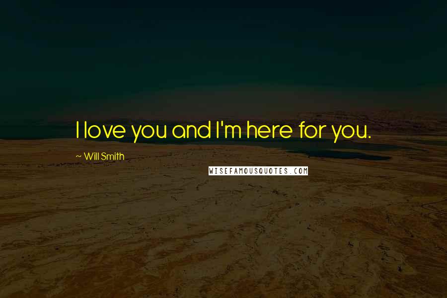 Will Smith Quotes: I love you and I'm here for you.