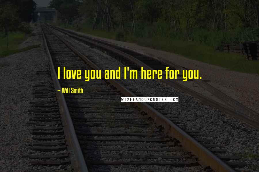 Will Smith Quotes: I love you and I'm here for you.