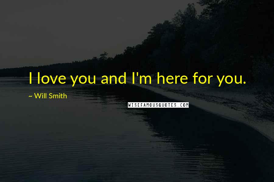 Will Smith Quotes: I love you and I'm here for you.