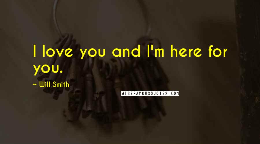 Will Smith Quotes: I love you and I'm here for you.