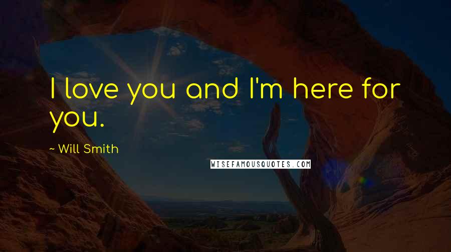 Will Smith Quotes: I love you and I'm here for you.