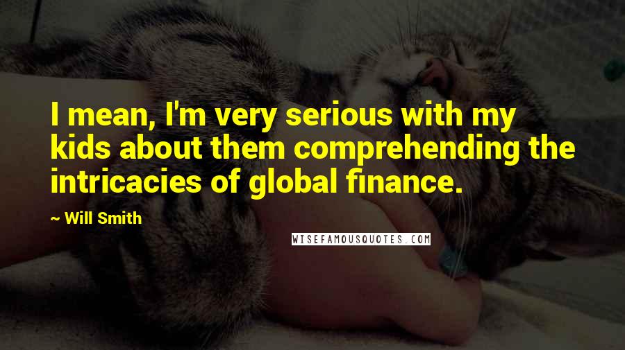 Will Smith Quotes: I mean, I'm very serious with my kids about them comprehending the intricacies of global finance.