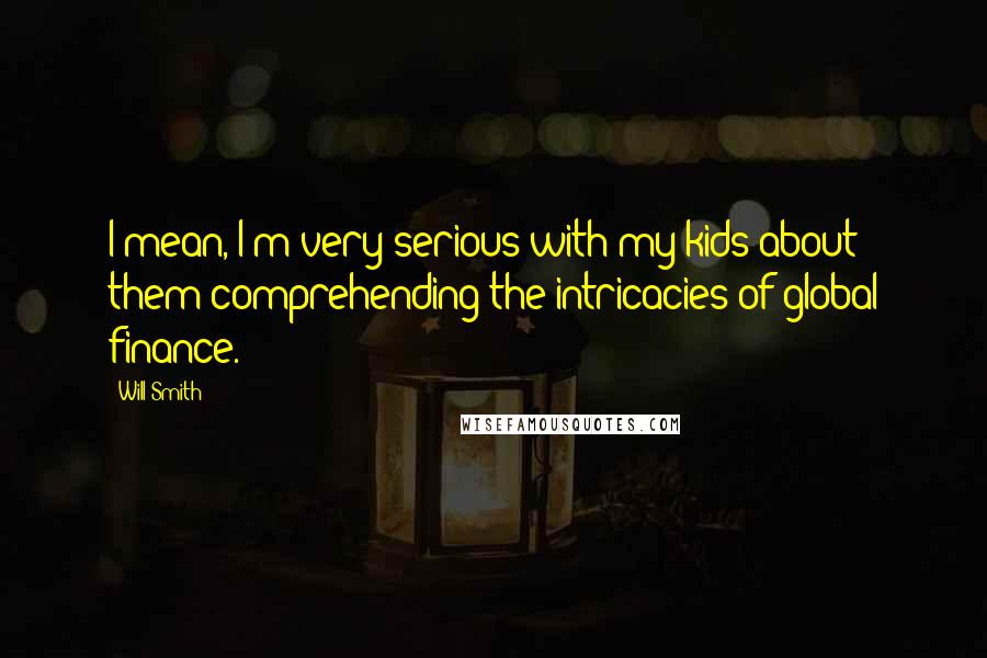 Will Smith Quotes: I mean, I'm very serious with my kids about them comprehending the intricacies of global finance.