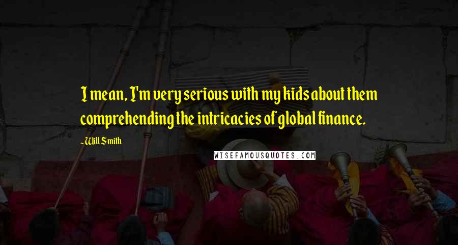 Will Smith Quotes: I mean, I'm very serious with my kids about them comprehending the intricacies of global finance.