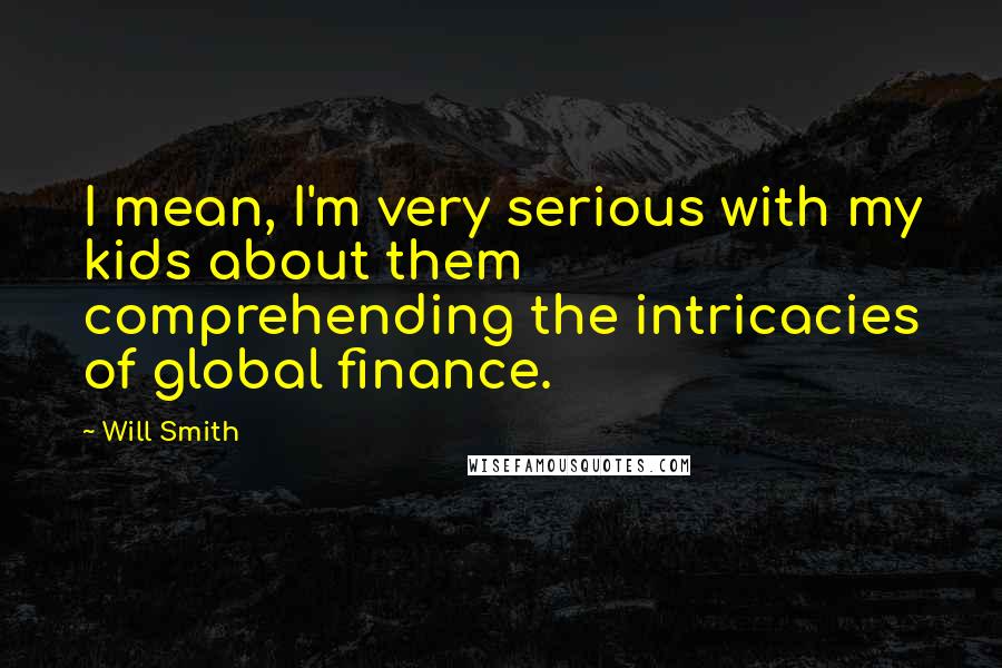 Will Smith Quotes: I mean, I'm very serious with my kids about them comprehending the intricacies of global finance.