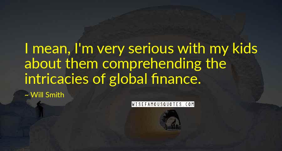 Will Smith Quotes: I mean, I'm very serious with my kids about them comprehending the intricacies of global finance.