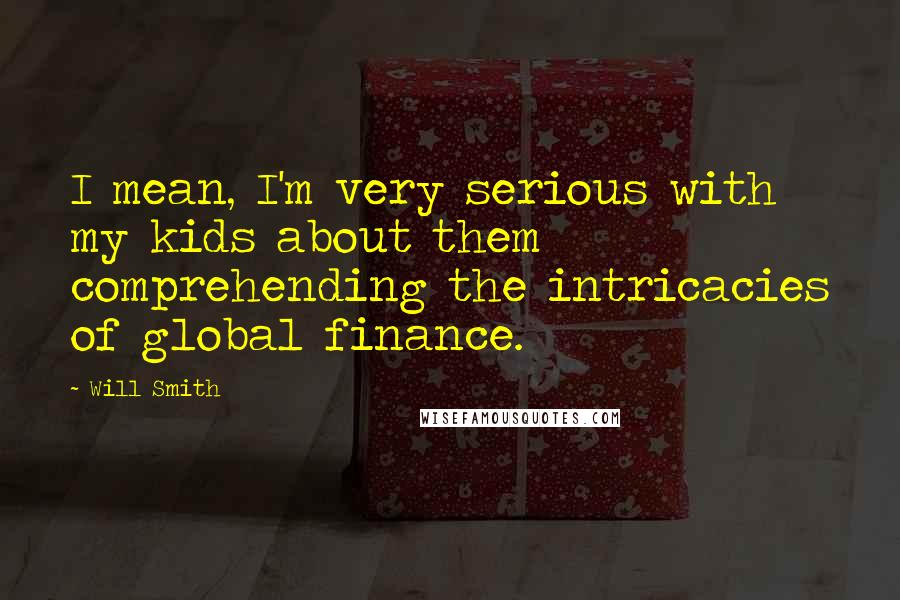 Will Smith Quotes: I mean, I'm very serious with my kids about them comprehending the intricacies of global finance.
