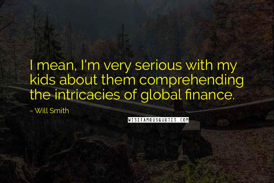 Will Smith Quotes: I mean, I'm very serious with my kids about them comprehending the intricacies of global finance.