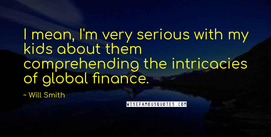 Will Smith Quotes: I mean, I'm very serious with my kids about them comprehending the intricacies of global finance.