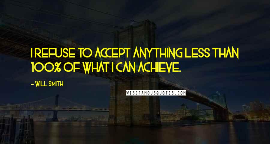 Will Smith Quotes: I refuse to accept anything less than 100% of what I can achieve.