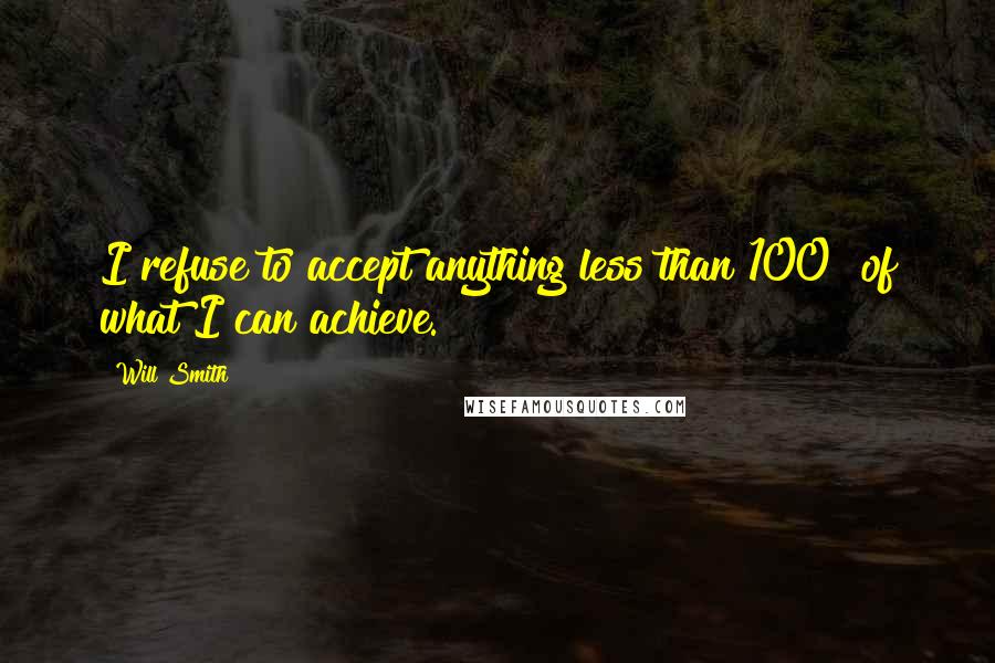 Will Smith Quotes: I refuse to accept anything less than 100% of what I can achieve.