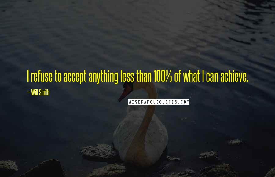 Will Smith Quotes: I refuse to accept anything less than 100% of what I can achieve.