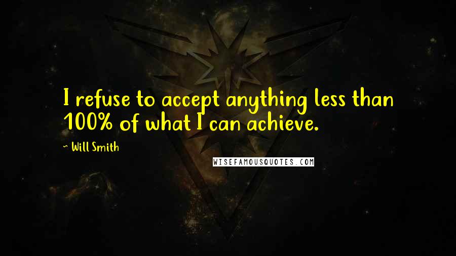 Will Smith Quotes: I refuse to accept anything less than 100% of what I can achieve.