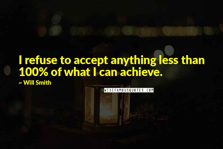 Will Smith Quotes: I refuse to accept anything less than 100% of what I can achieve.