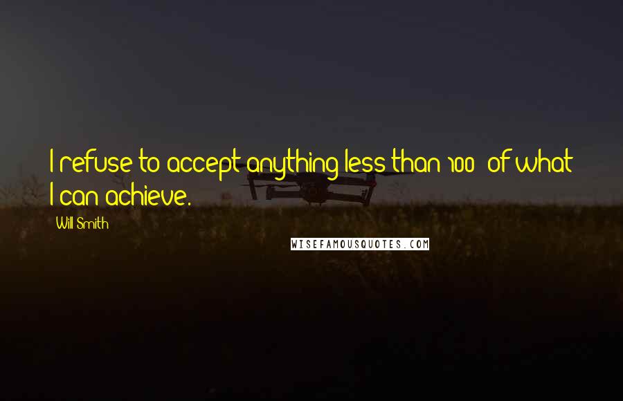 Will Smith Quotes: I refuse to accept anything less than 100% of what I can achieve.