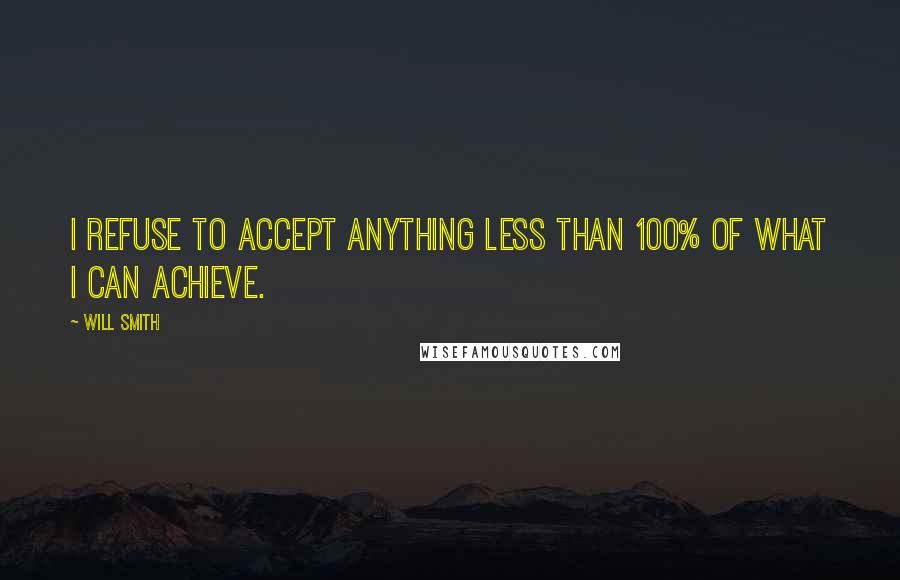 Will Smith Quotes: I refuse to accept anything less than 100% of what I can achieve.