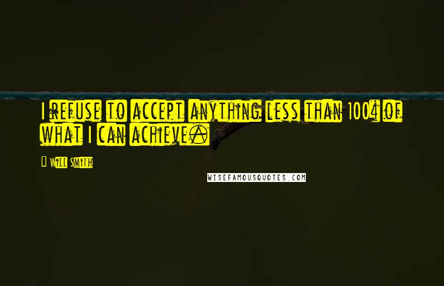 Will Smith Quotes: I refuse to accept anything less than 100% of what I can achieve.