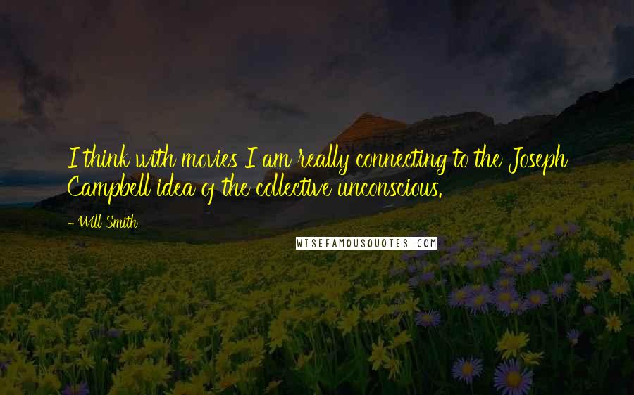 Will Smith Quotes: I think with movies I am really connecting to the Joseph Campbell idea of the collective unconscious.