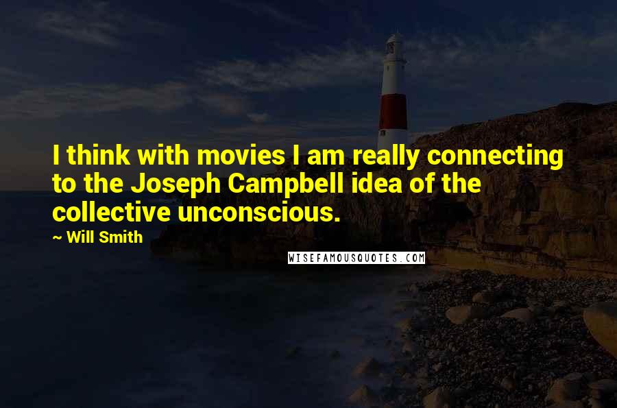 Will Smith Quotes: I think with movies I am really connecting to the Joseph Campbell idea of the collective unconscious.